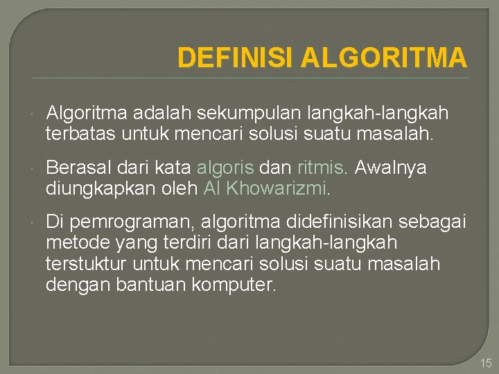 DEFINISI ALGORITMA Algoritma adalah sekumpulan langkah-langkah terbatas untuk mencari solusi suatu masalah. Berasal dari