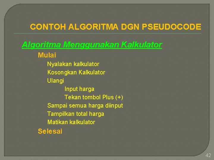 CONTOH ALGORITMA DGN PSEUDOCODE Algoritma Menggunakan Kalkulator Mulai Nyalakan kalkulator Kosongkan Kalkulator Ulangi Input