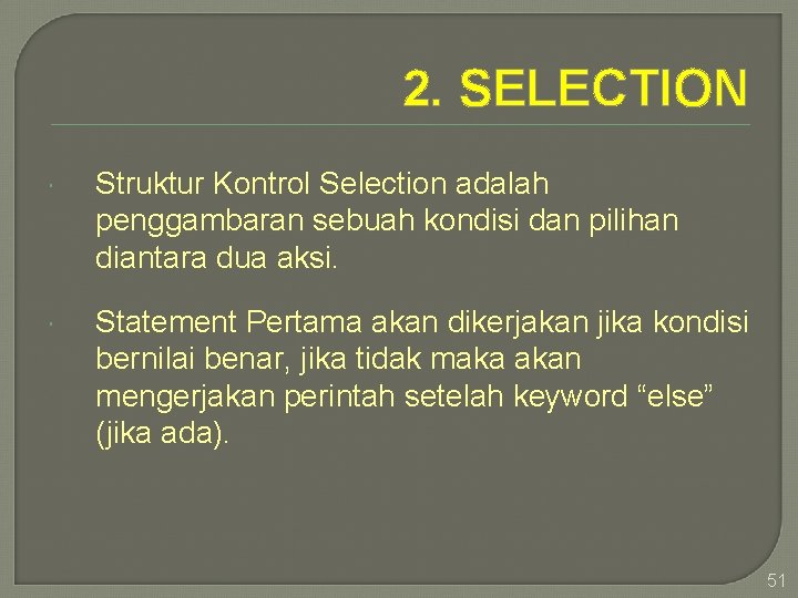 2. SELECTION Struktur Kontrol Selection adalah penggambaran sebuah kondisi dan pilihan diantara dua aksi.