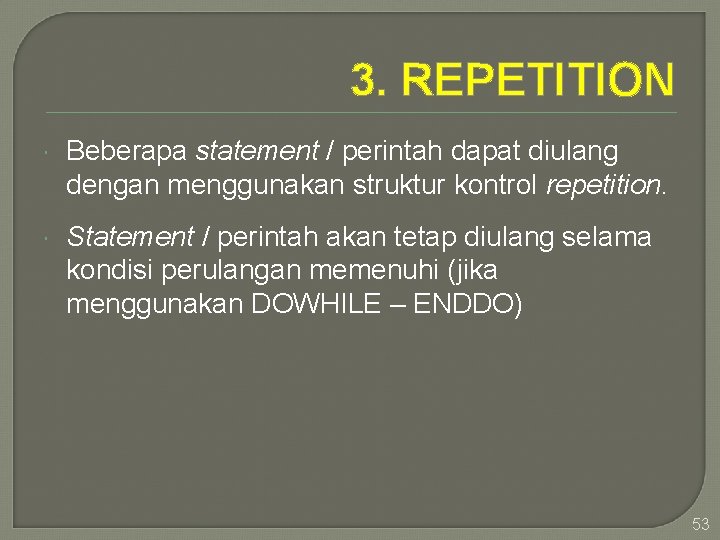 3. REPETITION Beberapa statement / perintah dapat diulang dengan menggunakan struktur kontrol repetition. Statement