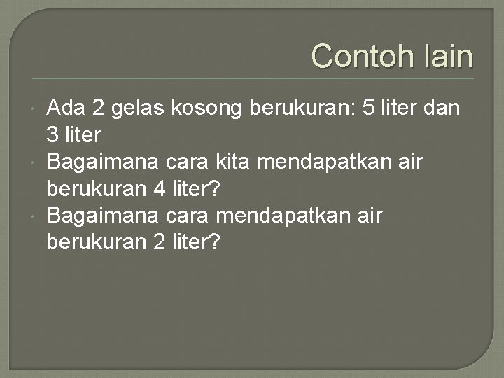 Contoh lain Ada 2 gelas kosong berukuran: 5 liter dan 3 liter Bagaimana cara