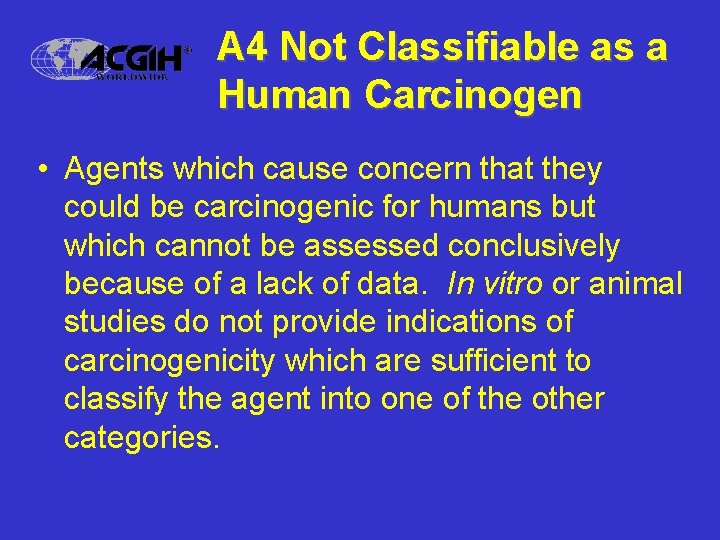 A 4 Not Classifiable as a Human Carcinogen • Agents which cause concern that