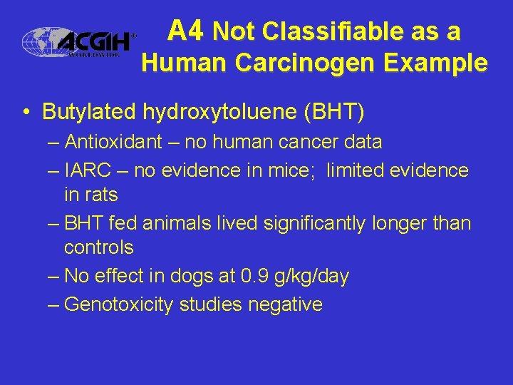 A 4 Not Classifiable as a Human Carcinogen Example • Butylated hydroxytoluene (BHT) –