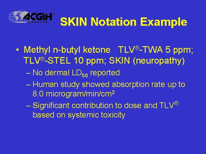 SKIN Notation Example • Methyl n-butyl ketone TLV®-TWA 5 ppm; TLV®-STEL 10 ppm; SKIN