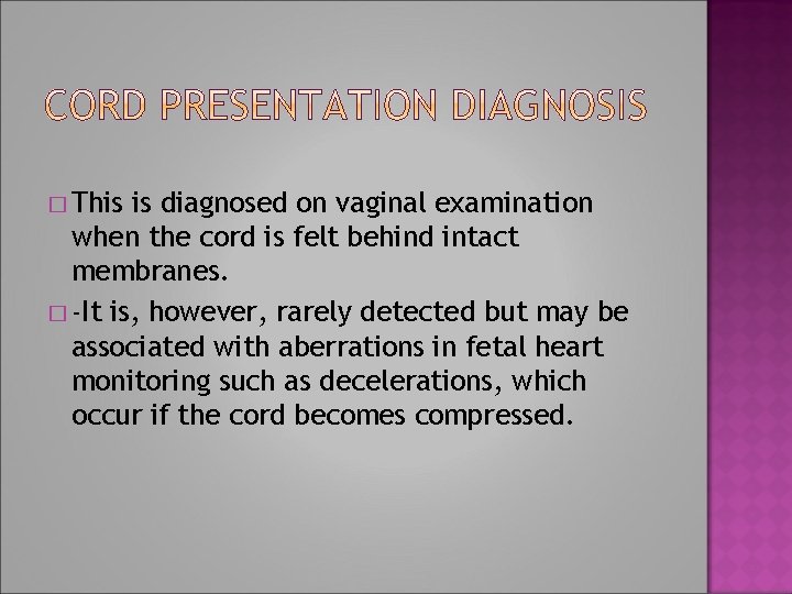 � This is diagnosed on vaginal examination when the cord is felt behind intact