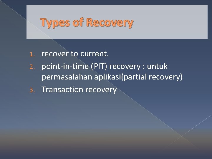 Types of Recovery recover to current. 2. point-in-time (PIT) recovery : untuk permasalahan aplikasi(partial