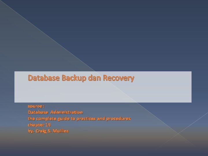 Database Backup dan Recovery source : Database Administration the complete guide to practices and