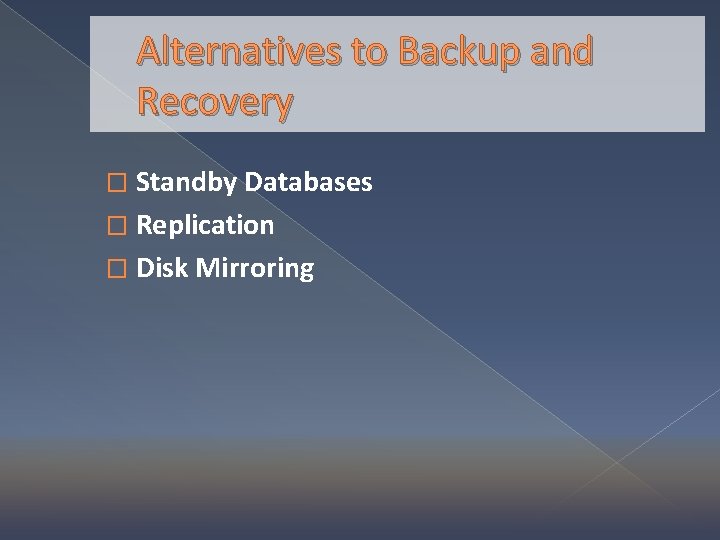 Alternatives to Backup and Recovery � Standby Databases � Replication � Disk Mirroring 