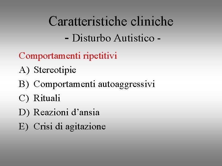 Caratteristiche cliniche - Disturbo Autistico Comportamenti ripetitivi A) Stereotipie B) Comportamenti autoaggressivi C) Rituali