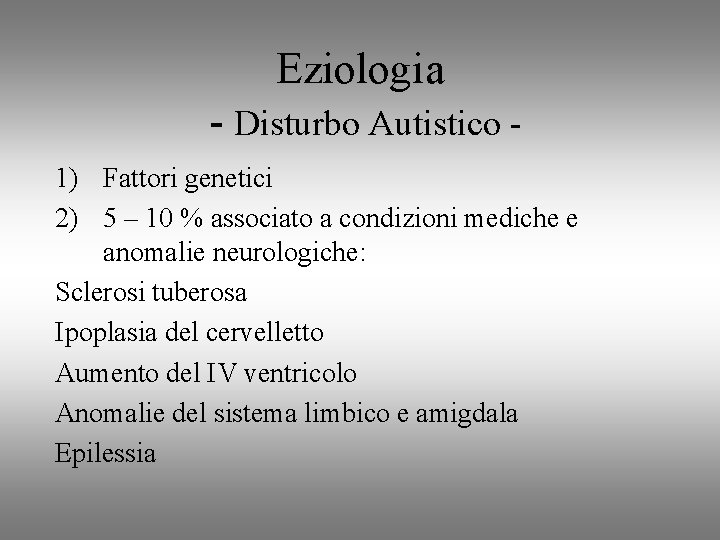 Eziologia - Disturbo Autistico 1) Fattori genetici 2) 5 – 10 % associato a