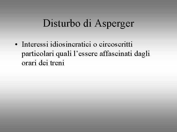Disturbo di Asperger • Interessi idiosincratici o circoscritti particolari quali l’essere affascinati dagli orari