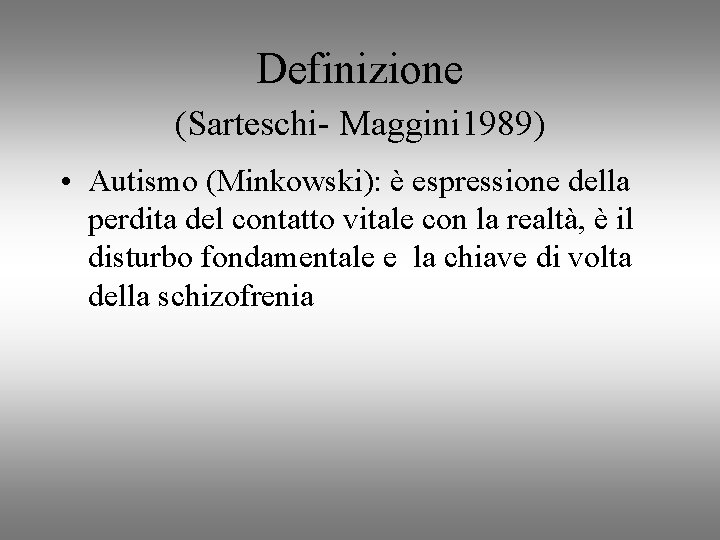 Definizione (Sarteschi- Maggini 1989) • Autismo (Minkowski): è espressione della perdita del contatto vitale