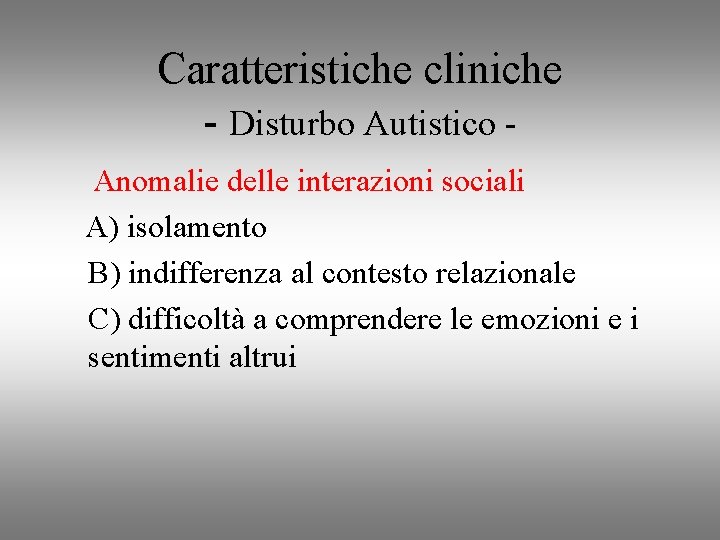 Caratteristiche cliniche - Disturbo Autistico Anomalie delle interazioni sociali A) isolamento B) indifferenza al