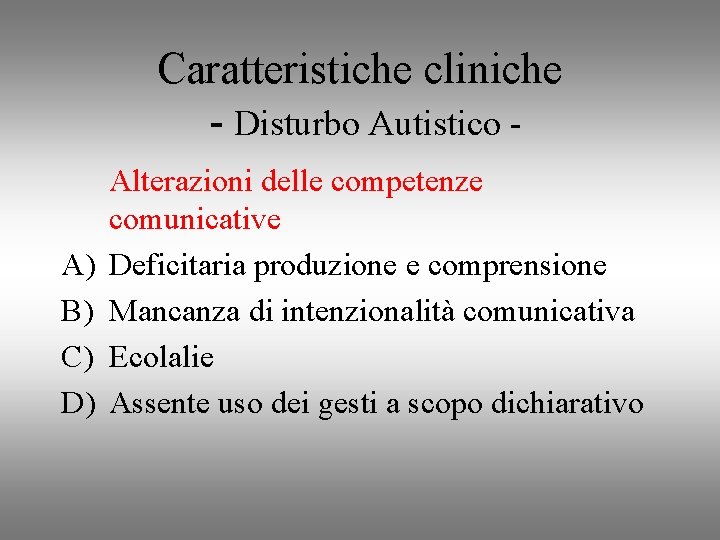 Caratteristiche cliniche - Disturbo Autistico A) B) C) D) Alterazioni delle competenze comunicative Deficitaria