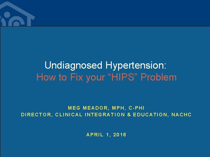 Undiagnosed Hypertension: How to Fix your “HIPS” Problem MEG MEADOR, MPH, C-PHI DIRECTOR, CLINICAL