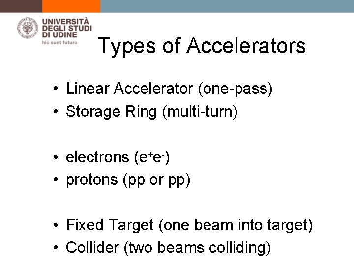 Types of Accelerators • Linear Accelerator (one-pass) • Storage Ring (multi-turn) • electrons (e+e-)