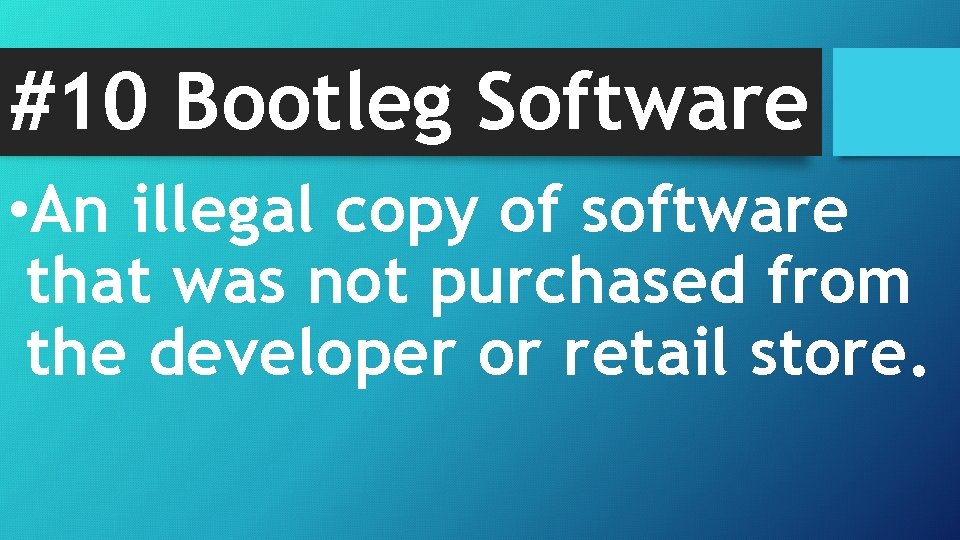 #10 Bootleg Software • An illegal copy of software that was not purchased from