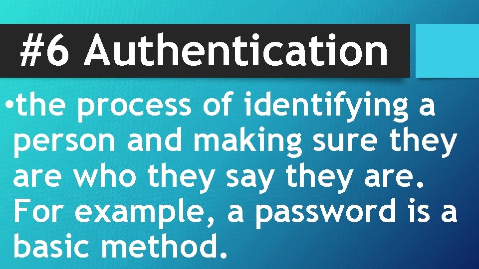 #6 Authentication • the process of identifying a person and making sure they are