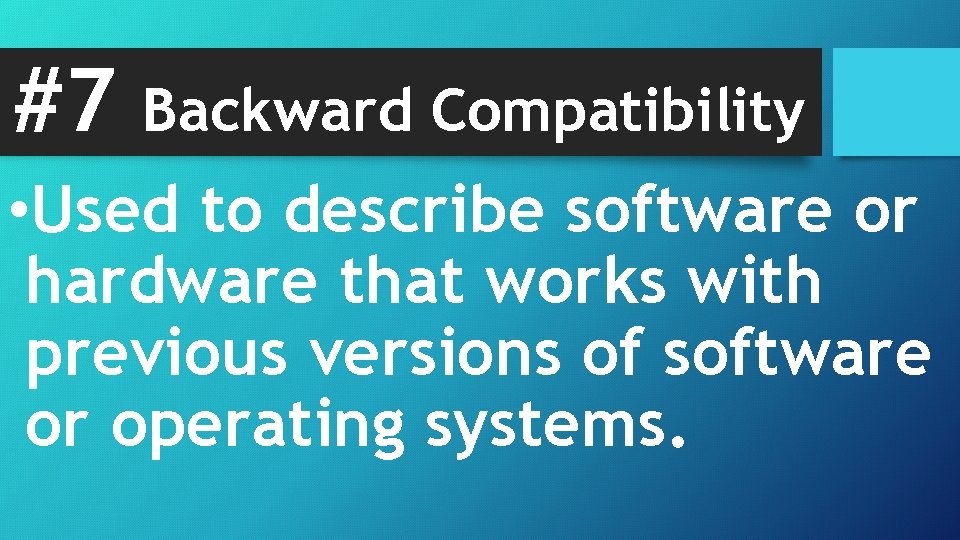 #7 Backward Compatibility • Used to describe software or hardware that works with previous