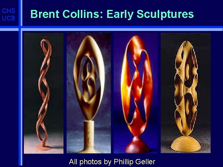 CHS UCB Brent Collins: Early Sculptures All photos by Phillip Geller 