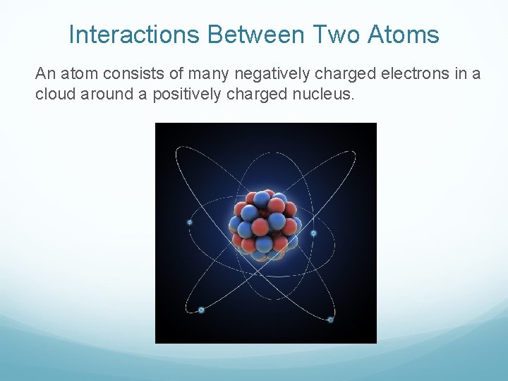 Interactions Between Two Atoms An atom consists of many negatively charged electrons in a