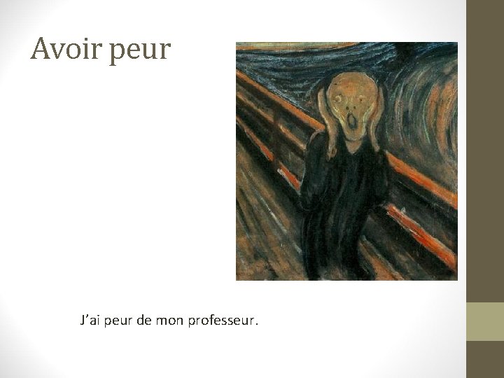 Avoir peur J’ai peur de mon professeur. 