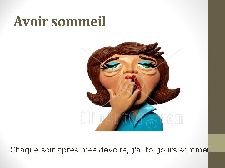 Avoir sommeil Chaque soir après mes devoirs, j’ai toujours sommeil. 