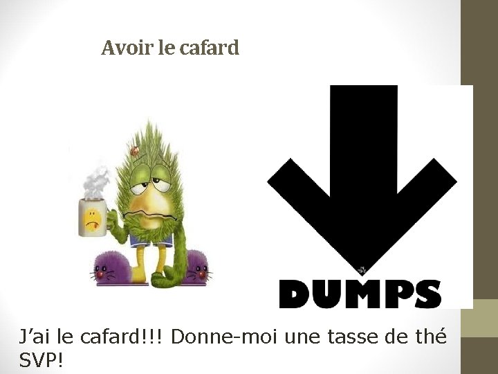 Avoir le cafard J’ai le cafard!!! Donne-moi une tasse de thé SVP! 