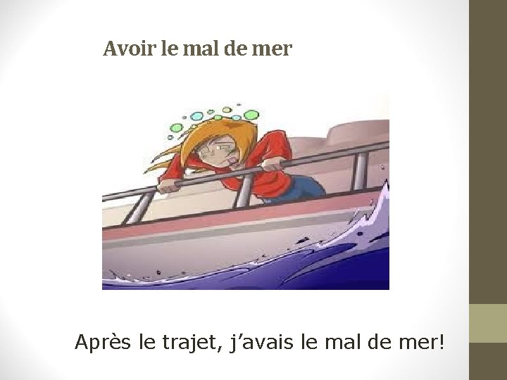 Avoir le mal de mer Après le trajet, j’avais le mal de mer! 