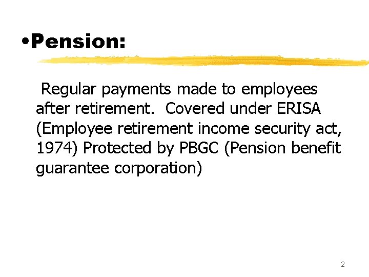  • Pension: Regular payments made to employees after retirement. Covered under ERISA (Employee