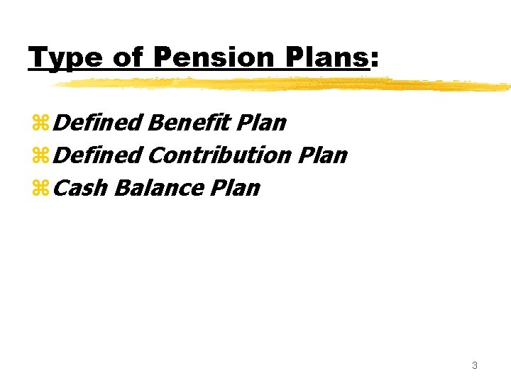 Type of Pension Plans: z. Defined Benefit Plan z. Defined Contribution Plan z. Cash