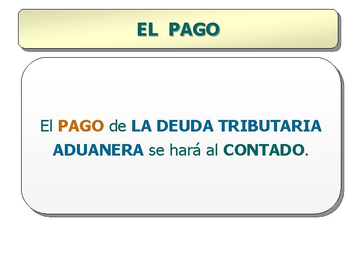 EL PAGO El PAGO de LA DEUDA TRIBUTARIA ADUANERA se hará al CONTADO. 