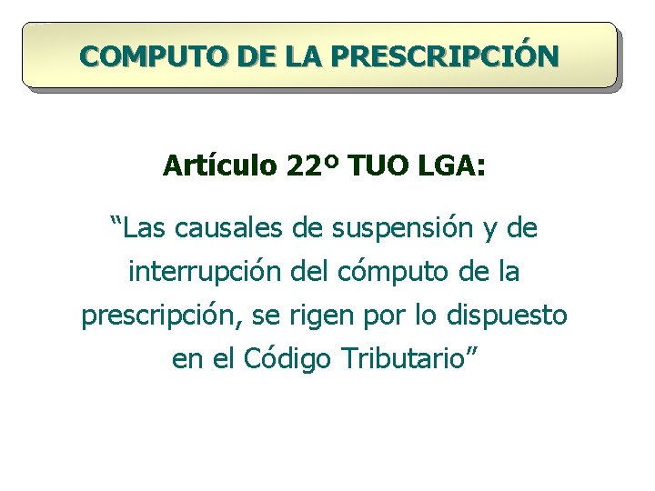 COMPUTO DE LA PRESCRIPCIÓN Artículo 22º TUO LGA: “Las causales de suspensión y de