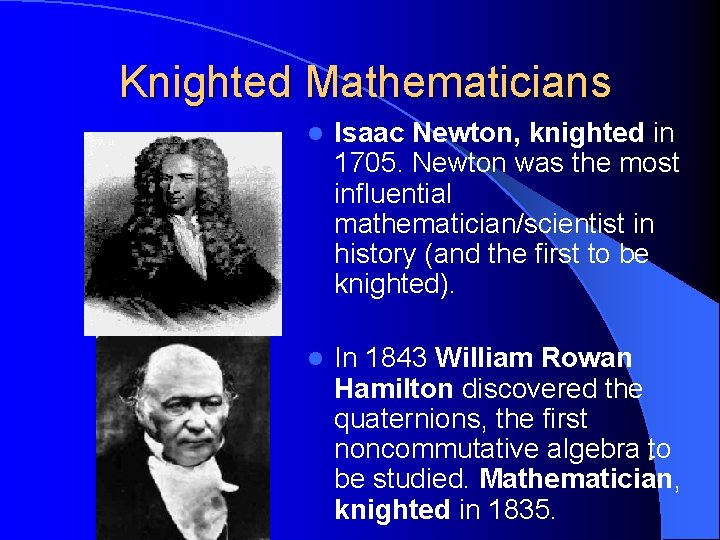 Knighted Mathematicians l Isaac Newton, knighted in 1705. Newton was the most influential mathematician/scientist