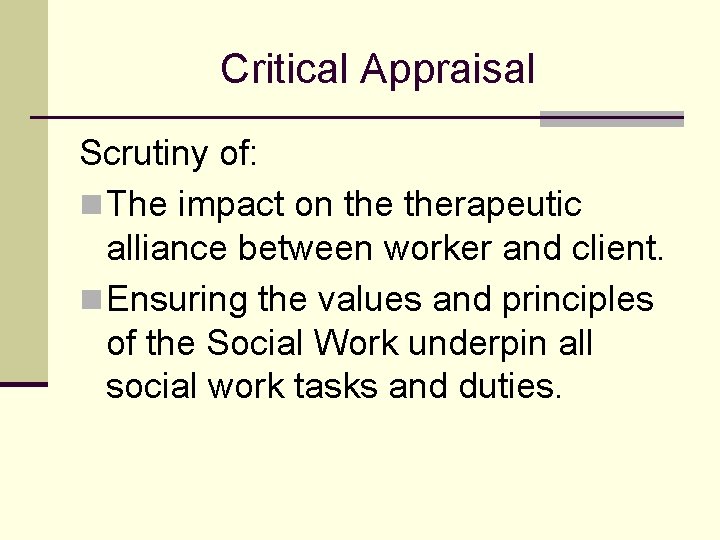 Critical Appraisal Scrutiny of: n The impact on therapeutic alliance between worker and client.