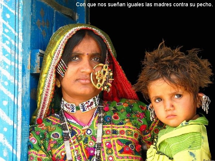 Con que nos sueñan iguales las madres contra su pecho. 