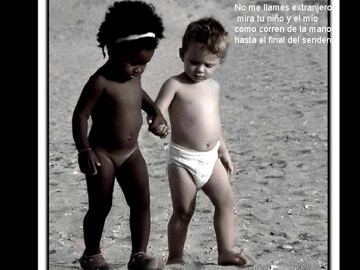 No me llames extranjero, mira tu niño y el mío como corren de la