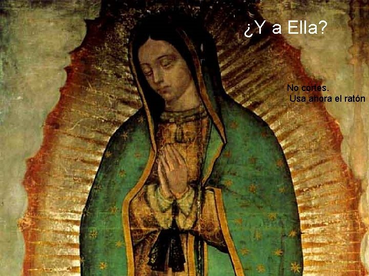 ¿Y a Ella? No cortes. Usa ahora el ratón 