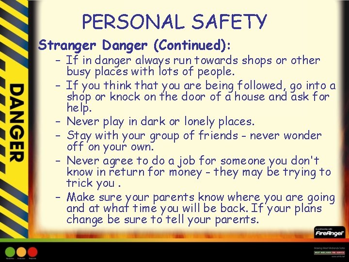 PERSONAL SAFETY Stranger Danger (Continued): – If in danger always run towards shops or