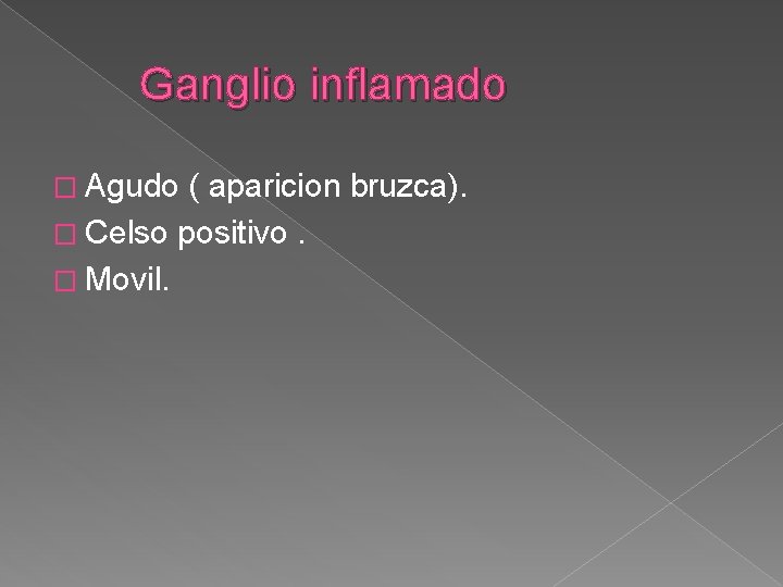 Ganglio inflamado � Agudo ( aparicion bruzca). � Celso positivo. � Movil. 