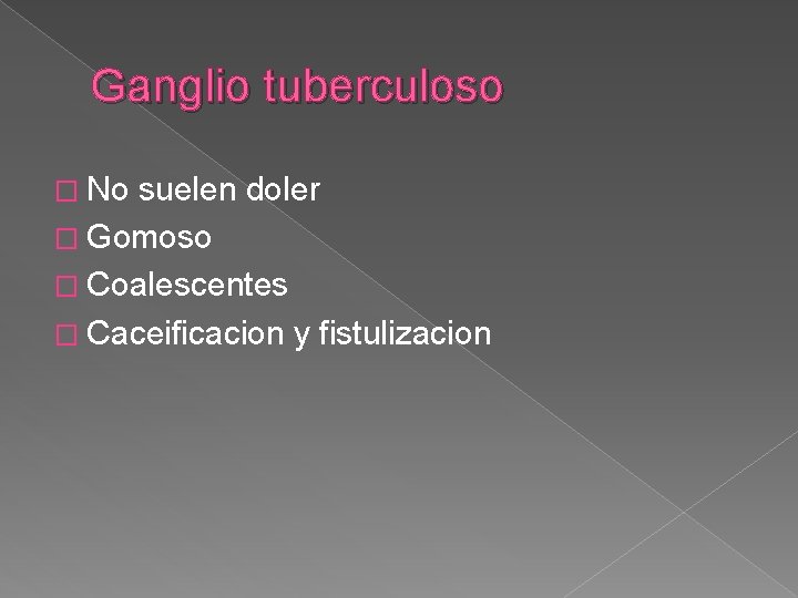 Ganglio tuberculoso � No suelen doler � Gomoso � Coalescentes � Caceificacion y fistulizacion