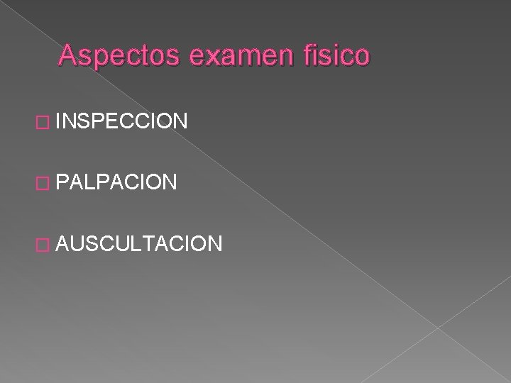 Aspectos examen fisico � INSPECCION � PALPACION � AUSCULTACION 