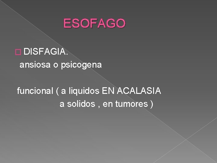 ESOFAGO � DISFAGIA. ansiosa o psicogena funcional ( a liquidos EN ACALASIA a solidos