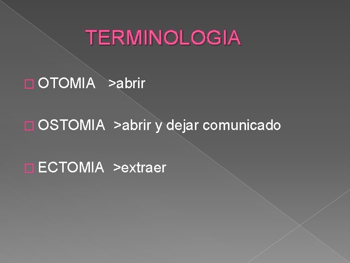 TERMINOLOGIA � OTOMIA >abrir � OSTOMIA >abrir y dejar comunicado � ECTOMIA >extraer 