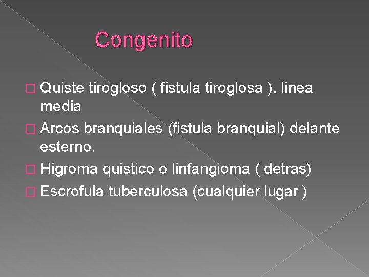 Congenito � Quiste tirogloso ( fistula tiroglosa ). linea media � Arcos branquiales (fistula