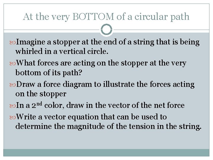 At the very BOTTOM of a circular path Imagine a stopper at the end At the very BOTTOM of a circular path Imagine a stopper at the end