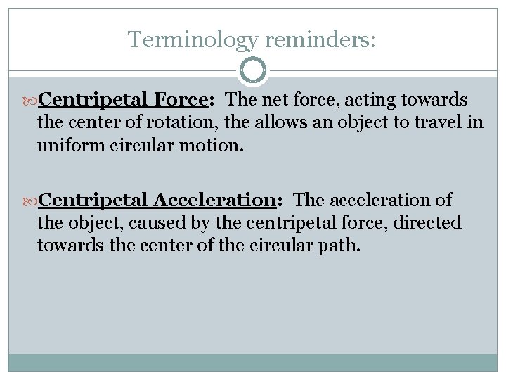 Terminology reminders: Centripetal Force: The net force, acting towards the center of rotation, the Terminology reminders: Centripetal Force: The net force, acting towards the center of rotation, the