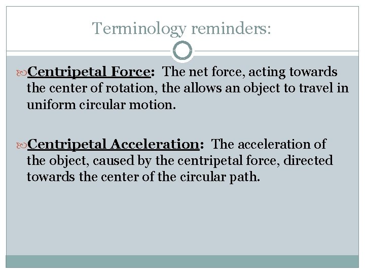 Terminology reminders: Centripetal Force: The net force, acting towards the center of rotation, the