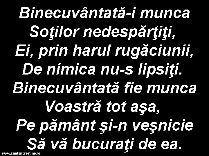 Binecuvântată-i munca Soţilor nedespărţiţi, Ei, prin harul rugăciunii, De nimica nu-s lipsiţi. Binecuvântată fie