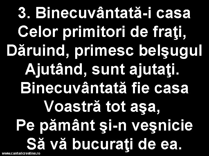 3. Binecuvântată-i casa Celor primitori de fraţi, Dăruind, primesc belşugul Ajutând, sunt ajutaţi. Binecuvântată